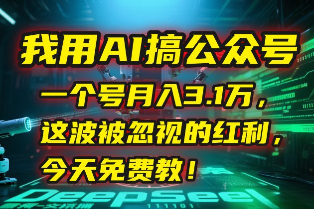 我用AI搞公众号，一个号月入3.1万，这波被忽视的红利，今天免费教！云米网创-专注分享网络创业落地实操课程 – 全网首发_高质量项目输出云米网创