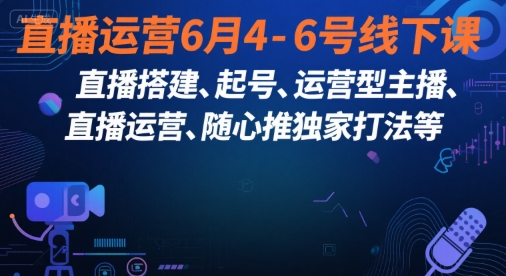 直播运营6月4-6号线下课，‬直播搭建、起号、运营型主播、直播运‬营、随心推独家打法等云米网创-专注分享网络创业落地实操课程 – 全网首发_高质量项目输出云米网创