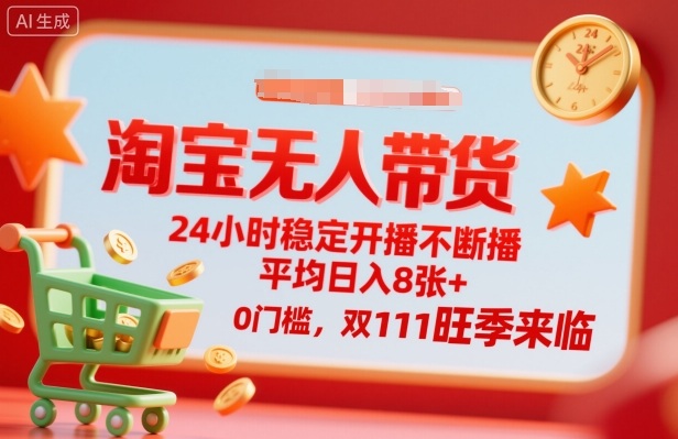 淘宝无人带货，24小时稳定开播不断播，平均日入8张+，0门槛，双11旺季来临【揭秘】云米网创-专注分享网络创业落地实操课程 – 全网首发_高质量项目输出云米网创