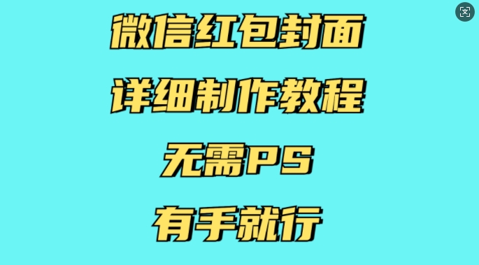 微信红包封面详细制作教程，无需PS，有手就行云米网创-专注分享网络创业落地实操课程 – 全网首发_高质量项目输出云米网创