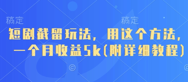 短剧截留玩法，用这个方法，一个月收益5k(附详细教程)云米网创-专注分享网络创业落地实操课程 – 全网首发_高质量项目输出云米网创
