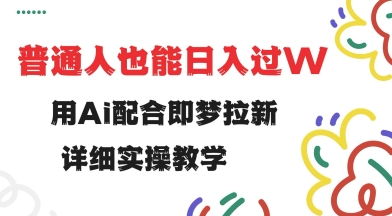 用ai配合即梦拉新，小白也能日入过w，详细实操教程【揭秘】云米网创-专注分享网络创业落地实操课程 – 全网首发_高质量项目输出云米网创