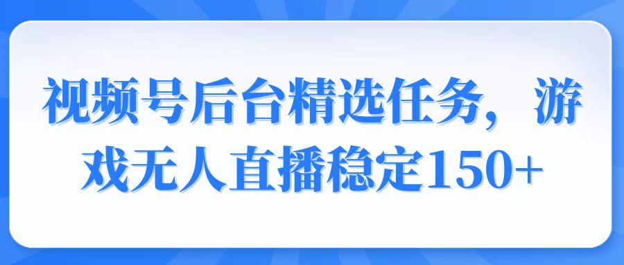 视频号精选变现任务，游戏无人直播稳定150+云米网创-专注分享网络创业落地实操课程 – 全网首发_高质量项目输出云米网创
