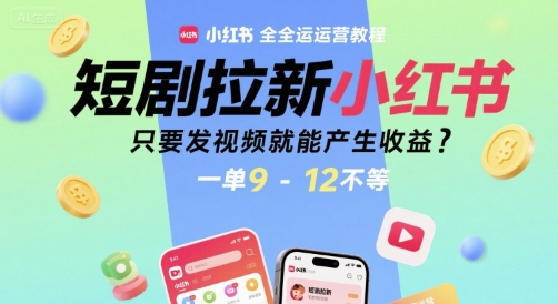 短剧拉新小红书全运营教程，只要发视频就能产生收益，一单9-12不等云米网创-专注分享网络创业落地实操课程 – 全网首发_高质量项目输出云米网创