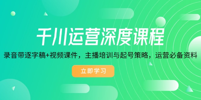 千川运营深度课程，录音带逐字稿+视频课件，主播培训与起号策略，运营…云米网创-专注分享网络创业落地实操课程 – 全网首发_高质量项目输出云米网创