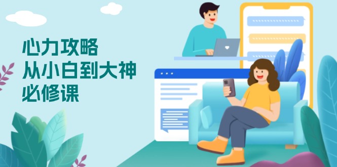 心力 攻略，从小白到大神必修课，技能与心力独立，助你自信从容面对挑战云米网创-专注分享网络创业落地实操课程 – 全网首发_高质量项目输出云米网创