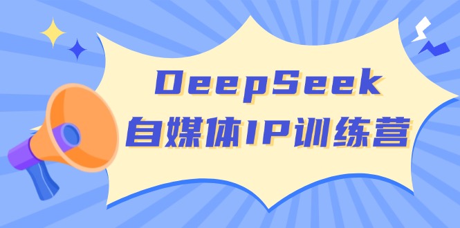 DeepSeek自媒体IP训练营，掌握四位定位法 长板变现模型 开启自媒体新篇章云米网创-专注分享网络创业落地实操课程 – 全网首发_高质量项目输出云米网创