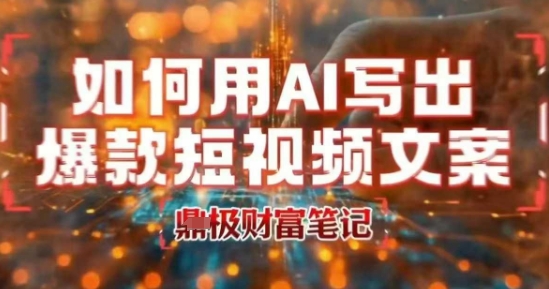 如何用AI写出高赞爆款文案，用ai高效做出爆款短视频文案云米网创-专注分享网络创业落地实操课程 – 全网首发_高质量项目输出云米网创