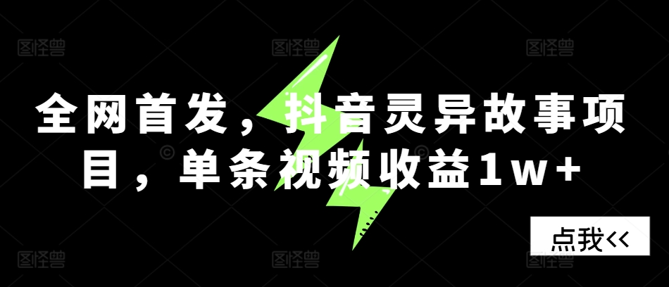 全网首发，抖音灵异故事项目，单条视频收益1w+云米网创-专注分享网络创业落地实操课程 – 全网首发_高质量项目输出云米网创