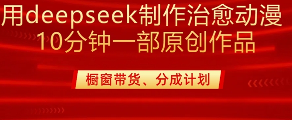 用deepseek制作治愈系漫剪，20分钟一部纯原创作品，多种变现渠道外面收费980云米网创-专注分享网络创业落地实操课程 – 全网首发_高质量项目输出云米网创