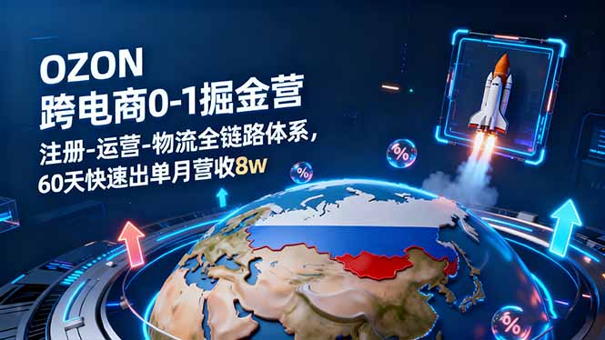 OZON跨境电商0-1掘金营：注册-运营-物流全链路体系，60天快速出单月营收8w云米网创-专注分享网络创业落地实操课程 – 全网首发_高质量项目输出云米网创