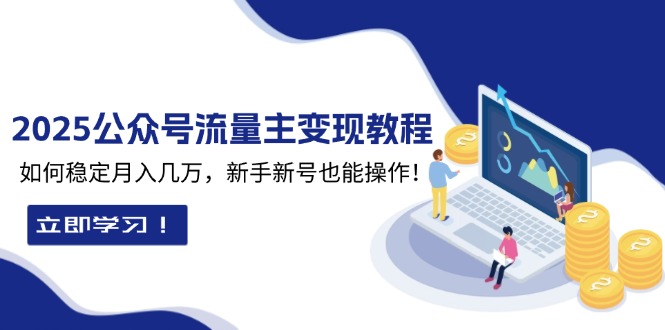 2025众公号流量主变现教程：如何稳定月入几万，新手新号也能操作云米网创-专注分享网络创业落地实操课程 – 全网首发_高质量项目输出云米网创