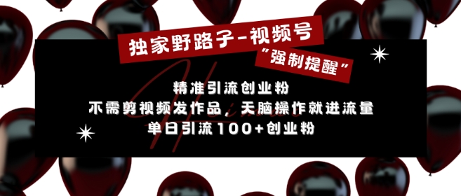独家野路子利用视频号“强制提醒”，不需剪视频发作品，无脑操作就进流量，单日引流100+创业粉云米网创-专注分享网络创业落地实操课程 – 全网首发_高质量项目输出云米网创