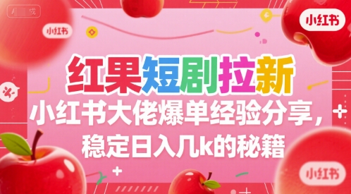 红果短剧拉新小红书大佬爆单经验分享，稳定日入几k的秘籍云米网创-专注分享网络创业落地实操课程 – 全网首发_高质量项目输出云米网创