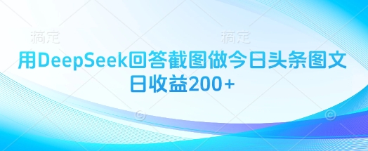 用DeepSeek回答截图做今日头条图文日收益200+云米网创-专注分享网络创业落地实操课程 – 全网首发_高质量项目输出云米网创