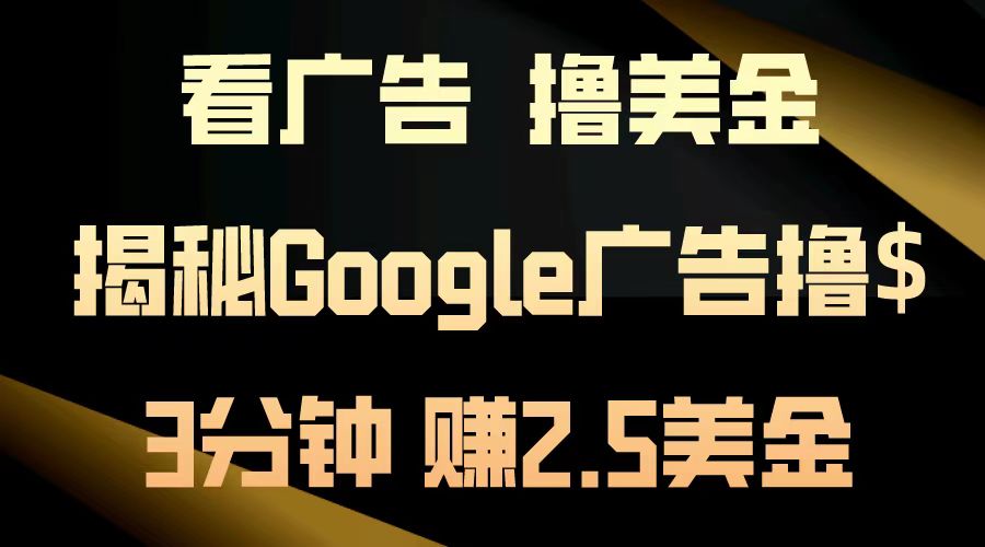 看广告，撸美金！3分钟赚2.5美金！日入200美金不是梦！揭秘Google广告…云米网创-专注分享网络创业落地实操课程 – 全网首发_高质量项目输出云米网创