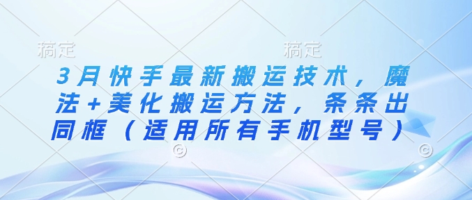 3月快手最新搬运技术，魔法+美化搬运方法，条条出同框(适用所有手机型号)云米网创-专注分享网络创业落地实操课程 – 全网首发_高质量项目输出云米网创