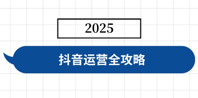抖音运营全攻略，涵盖账号搭建、人设塑造、投流等，快速起号，实现变现云米网创-专注分享网络创业落地实操课程 – 全网首发_高质量项目输出云米网创