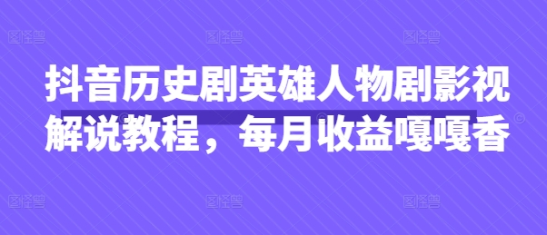 抖音历史剧英雄人物剧影视解说教程，每月收益嘎嘎香云米网创-专注分享网络创业落地实操课程 – 全网首发_高质量项目输出云米网创