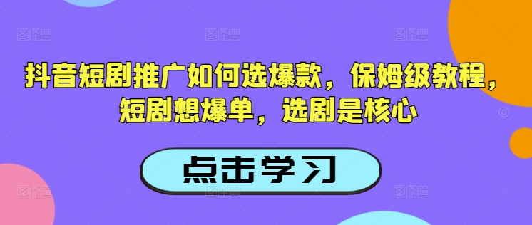 抖音短剧推广如何选爆款，保姆级教程，短剧想爆单，选剧是核心云米网创-专注分享网络创业落地实操课程 – 全网首发_高质量项目输出云米网创