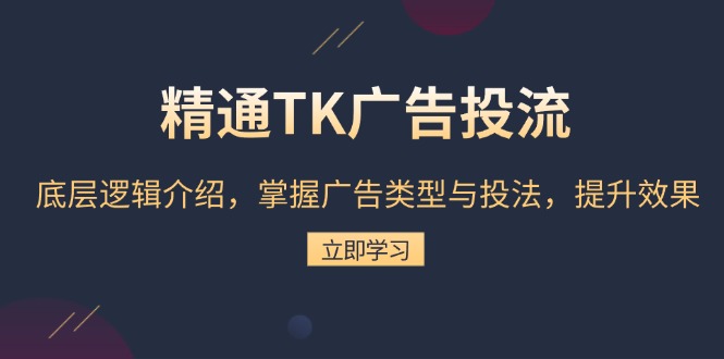 精通TK广告投流：底层逻辑介绍，掌握广告类型与投法，提升效果云米网创-专注分享网络创业落地实操课程 – 全网首发_高质量项目输出云米网创