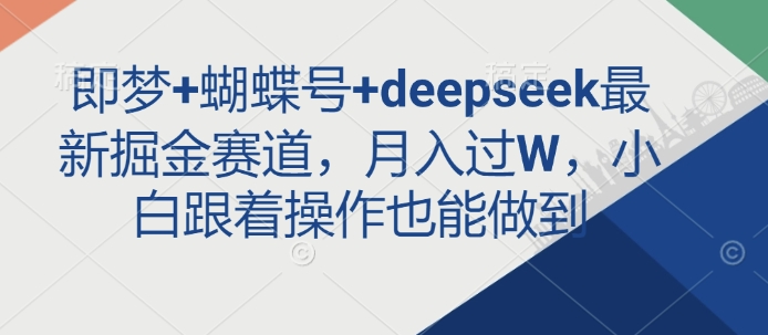 即梦+蝴蝶号+deepseek最新掘金赛道，月入过W，小白跟着操作也能做到云米网创-专注分享网络创业落地实操课程 – 全网首发_高质量项目输出云米网创