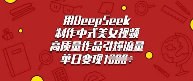 用DeepSeek制作中式美女视频，高质量作品引爆流量，单日变现多张云米网创-专注分享网络创业落地实操课程 – 全网首发_高质量项目输出云米网创