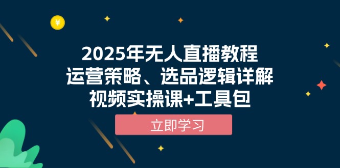 2025年无人直播教程，运营策略、选品逻辑详解，视频实操课+工具包云米网创-专注分享网络创业落地实操课程 – 全网首发_高质量项目输出云米网创