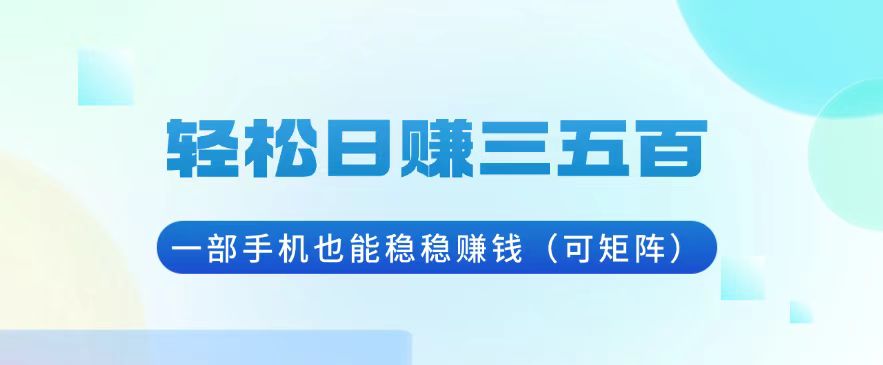 轻松日赚三五百，一部手机也能稳稳赚钱(可矩阵云米网创-专注分享网络创业落地实操课程 – 全网首发_高质量项目输出云米网创