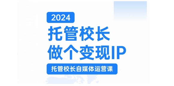 2024托管校长做个变现IP，托管校长自媒体运营课，利用短视频实现校区利润翻番云米网创-专注分享网络创业落地实操课程 – 全网首发_高质量项目输出云米网创