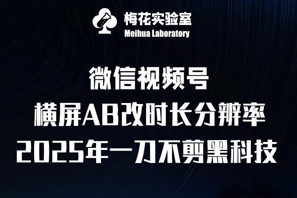 梅花实验室2025视频号最新一刀不剪黑科技，宽屏AB画中画+随机时长+帧率融合玩法云米网创-专注分享网络创业落地实操课程 – 全网首发_高质量项目输出云米网创