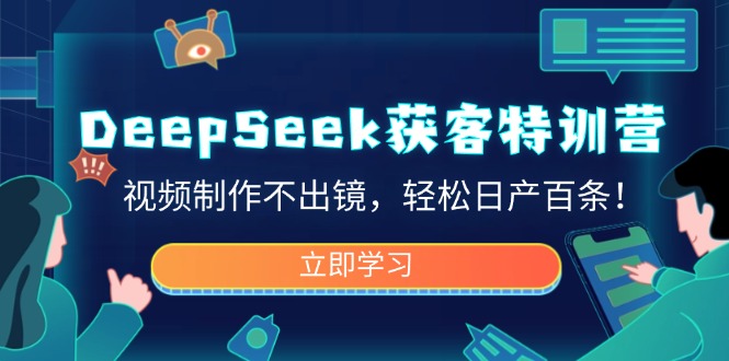 DeepSeek获客特训营，视频制作不出镜，轻松日产百条！云米网创-专注分享网络创业落地实操课程 – 全网首发_高质量项目输出云米网创