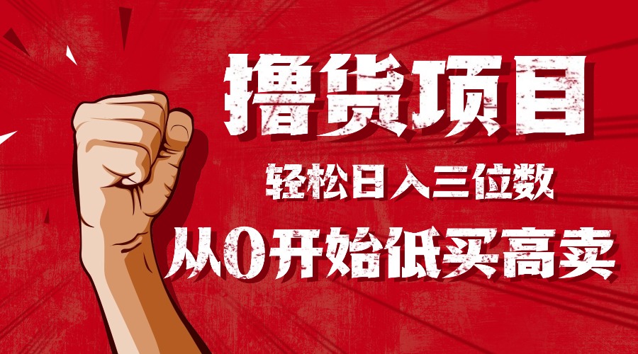 手把手教你撸货，从0开始低买高卖，小白轻松实现日入三位数!!!云米网创-专注分享网络创业落地实操课程 – 全网首发_高质量项目输出云米网创