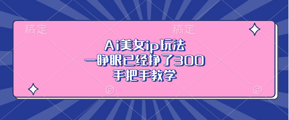 Ai美女ip玩法，一睁眼已经挣了300，手把手教学云米网创-专注分享网络创业落地实操课程 – 全网首发_高质量项目输出云米网创
