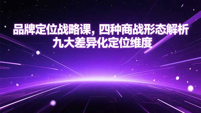 品牌定位战略课，四种商战形态解析，九大差异化定位维度云米网创-专注分享网络创业落地实操课程 – 全网首发_高质量项目输出云米网创