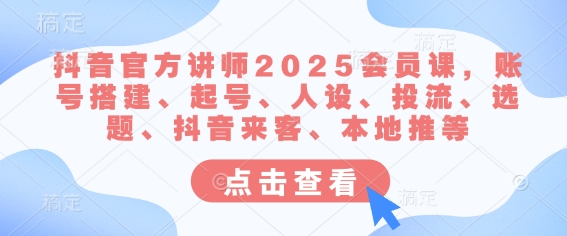 抖音官方讲师2025会员课，账号搭建、起号、人设、投流、选题、抖音来客、本地推等云米网创-专注分享网络创业落地实操课程 – 全网首发_高质量项目输出云米网创