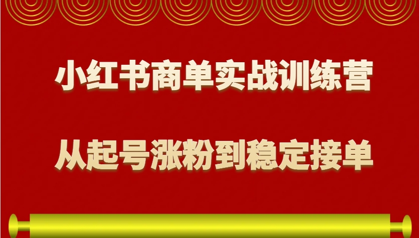 小红书商单实战训练营，从0到1教你如何变现，从起号涨粉到稳定接单，适合新手云米网创-专注分享网络创业落地实操课程 – 全网首发_高质量项目输出云米网创