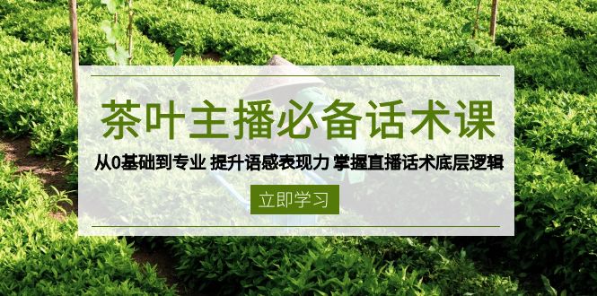 茶叶 主播必备话术课 从0基础到专业 提升语感表现力 掌握直播话术底层逻辑云米网创-专注分享网络创业落地实操课程 – 全网首发_高质量项目输出云米网创