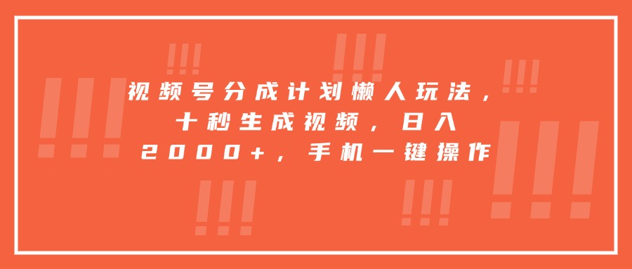 视频号分成计划懒人玩法，十秒生成视频，日入2000+，手机一键操作云米网创-专注分享网络创业落地实操课程 – 全网首发_高质量项目输出云米网创