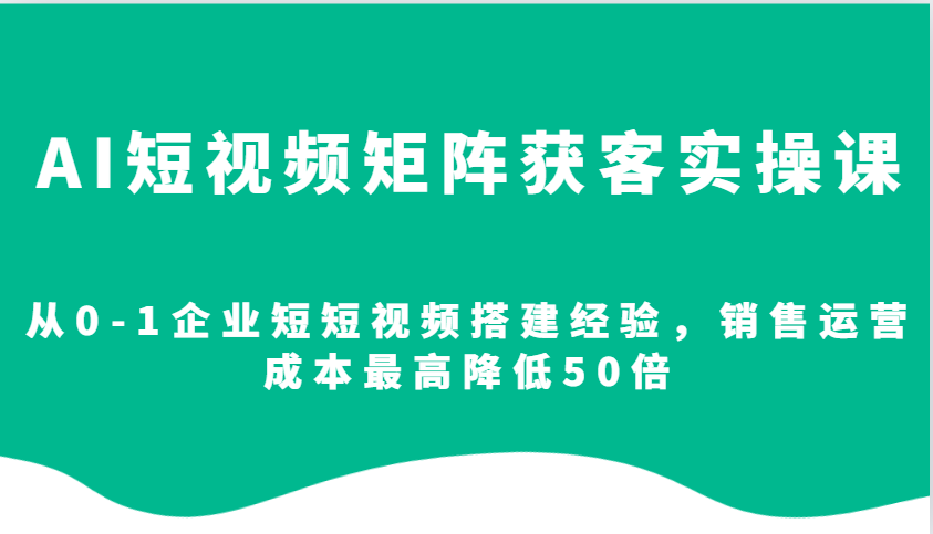 AI短视频矩阵获客实操课，从0-1企业短短视频搭建经验，销售运营成本最高降低50倍云米网创-专注分享网络创业落地实操课程 – 全网首发_高质量项目输出云米网创
