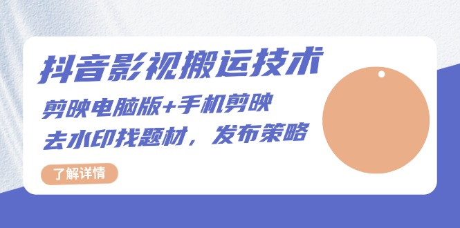 抖音影视搬运技术：剪映电脑版+手机剪映，去水印找题材，发布策略云米网创-专注分享网络创业落地实操课程 – 全网首发_高质量项目输出云米网创