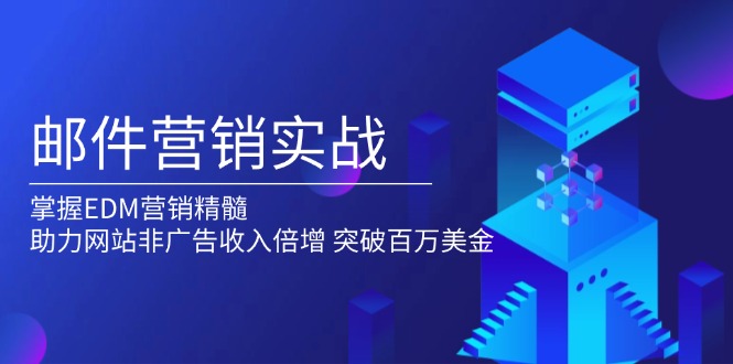 邮件营销实战，掌握EDM营销精髓，助力网站非广告收入倍增，突破百万美金云米网创-专注分享网络创业落地实操课程 – 全网首发_高质量项目输出云米网创