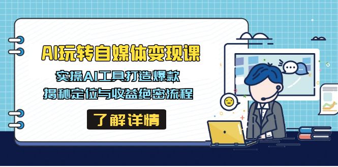 AI玩转自媒体变现课，实操AI工具打造爆款，揭秘定位与收益绝密流程云米网创-专注分享网络创业落地实操课程 – 全网首发_高质量项目输出云米网创