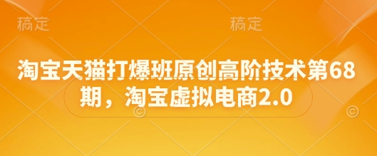 淘宝天猫打爆班原创高阶技术第68期，淘宝虚拟电商2.0云米网创-专注分享网络创业落地实操课程 – 全网首发_高质量项目输出云米网创
