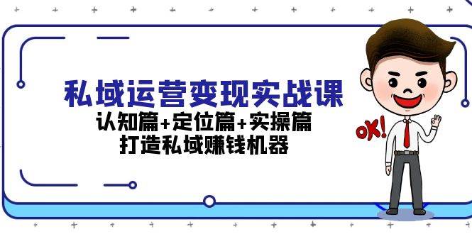 私域运营变现实战课：认知篇+定位篇+实操篇，打造私域赚钱机器云米网创-专注分享网络创业落地实操课程 – 全网首发_高质量项目输出云米网创