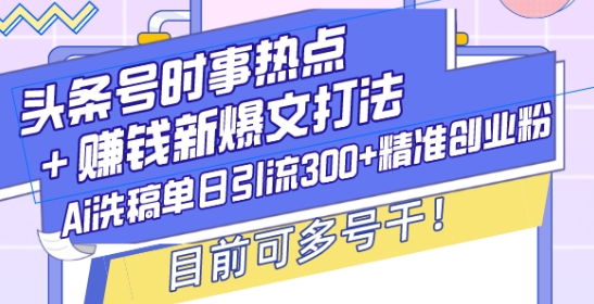 头条号时事热点+赚钱新爆文打法，Ai洗稿单日引流300+精准创业粉，目前可多号干【揭秘】云米网创-专注分享网络创业落地实操课程 – 全网首发_高质量项目输出云米网创