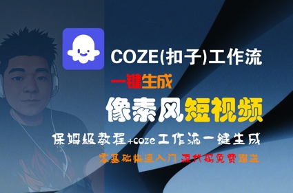 COZE(扣子)工作流一键生成像素风短视频，保姆级教程，零基础快速入门云米网创-专注分享网络创业落地实操课程 – 全网首发_高质量项目输出云米网创