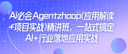 Ai必会Agent(应用解读+项目实战)精讲班，一站式搞定AI+行业落地应用实战云米网创-专注分享网络创业落地实操课程 – 全网首发_高质量项目输出云米网创