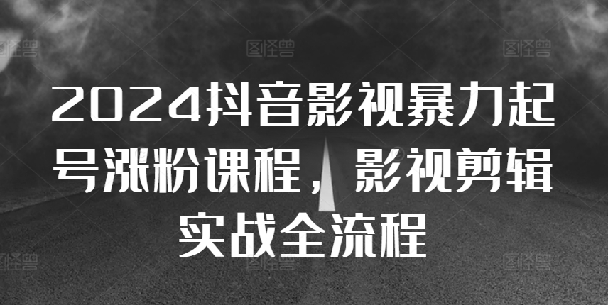 2024抖音影视暴力起号涨粉课程，影视剪辑搬运实战全流程云米网创-专注分享网络创业落地实操课程 – 全网首发_高质量项目输出云米网创