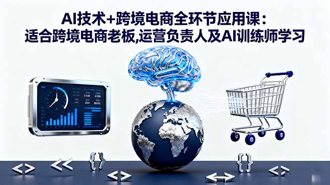 AI技术+跨境电商全环节应用课:适合跨境电商老板,运营负责人及AI训练师学习云米网创-专注分享网络创业落地实操课程 – 全网首发_高质量项目输出云米网创